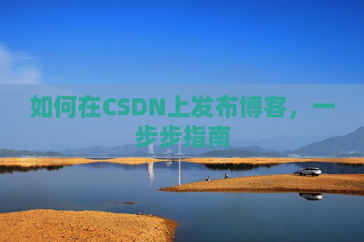 如何在CSDN上发布博客，一步步指南